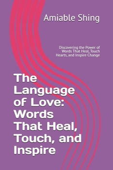 The Language of Love: Words That Heal, Touch, and Inspire: Discovering the Power of Words That Heal, Touch Hearts, and Inspire Change