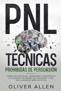 Paperback PNL Técnicas prohibidas de Persuasión: Cómo influenciar, persuadir y manipular utilizando patrones de lenguaje y PNL de la manera más efectiva [Spanish] Book