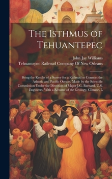 Hardcover The Isthmus of Tehuantepec: Being the Results of a Survey for a Railroad to Connect the Atlantic and Pacific Oceans, Made by the Scientific Commis Book