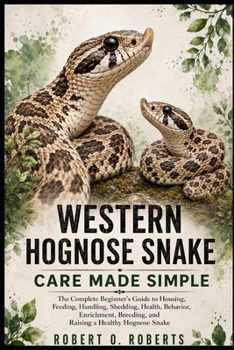 WESTERN HOGNOSE SNAKE CARE MADE SIMPLE: The Complete Beginner’s Guide to Housing, Feeding, Handling, Shedding, Health, Behavior, Enrichment, Breeding, and Raising a Healthy Hognose Snake