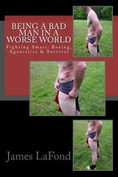Being a Bad Man in a Worse World: Fighting Smart: Boxing, Agonistics & Survival