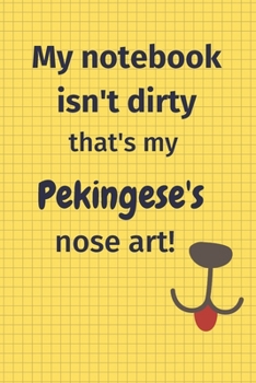 My Notebook Isn't Dirty That's My Pekingese's Nose Art: For Pekingese Dog Fans