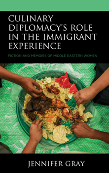 Hardcover Culinary Diplomacy's Role in the Immigrant Experience: Fiction and Memoirs of Middle Eastern Women Book
