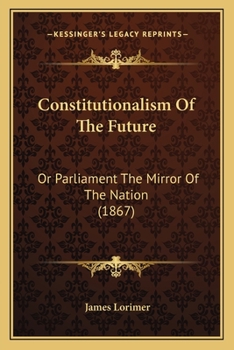 Paperback Constitutionalism Of The Future: Or Parliament The Mirror Of The Nation (1867) Book