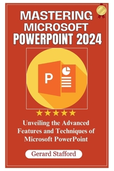 Paperback Mastering Microsoft PowerPoint 2024: Unveiling the Advanced Features and Techniques of Microsoft PowerPoint Book