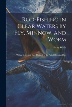 Paperback Rod-fishing in Clear Waters by fly, Minnow, and Worm: With a Short and Easy Method to the art of Dressing Flies Book