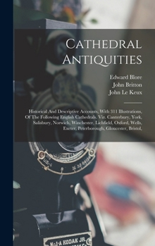Hardcover Cathedral Antiquities: Historical And Descriptive Accounts, With 311 Illustrations, Of The Following English Cathedrals. Viz. Canterbury, Yor Book