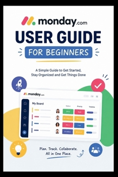 Paperback Monday.com User Guide For Beginners: Learn How to effortlessly organize, streamline tasks, and collaborate with Ease. Book