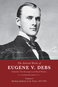 Hardcover The Selected Works of Eugene V. Debs, Vol. I: Building Solidarity on the Tracks, 1877-1892 Book