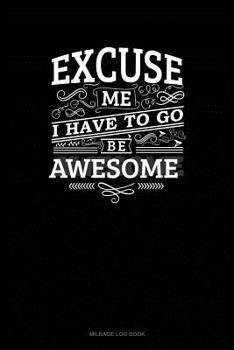 Paperback Excuse Me I Have to Go Be Awesome: Mileage Log Book
