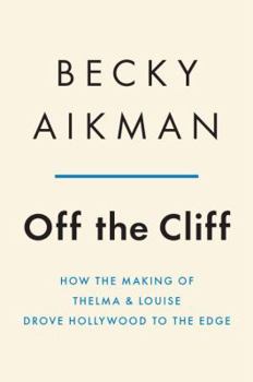 Hardcover Off the Cliff: How the Making of Thelma & Louise Drove Hollywood to the Edge Book