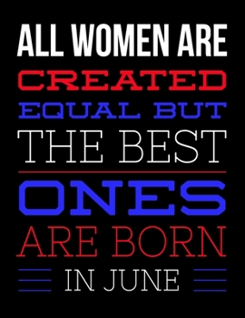 All Women Are Created Equal But The Best Ones Are Born In Jun: Birthday Composition Notebook Gift for Girls, Boys, Women and Men