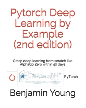 Paperback Pytorch Deep Learning by Example (2nd Edition): Grasp deep Learning from scratch like AlphaGo Zero within 40 days Book