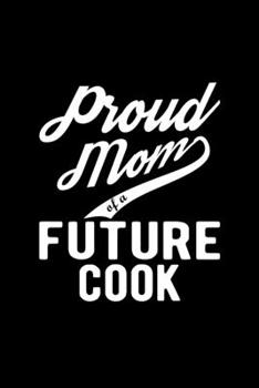 Paperback Proud Mom of a Future Cook: Lined Journal, 120 Pages, 6x9 Sizes, Funny Cook Mom Notebook Gift For Proud Future Cook Mom Book