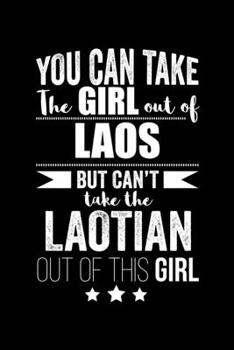 Can take Girl out of Laos but can't take the Laotian out of the girl Pride Proud Patriotic 120 pages 6 x 9 Notebook: Blank Journal for those Patriotic about their country of origin