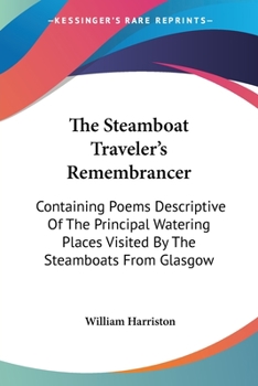 The Steamboat Traveler's Remembrancer: Containing Poems Descriptive of the Principal Watering Places Visited by the Steamboats from Glasgow