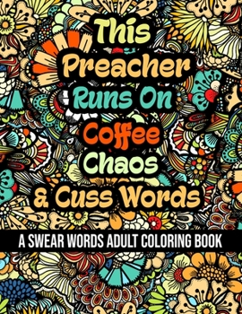 This Preacher Runs On Coffee, Chaos and Cuss Words: A Swear Word Adult Coloring Book For Stress Relieving, Fun Swearing Pages With Animals Mandalas an