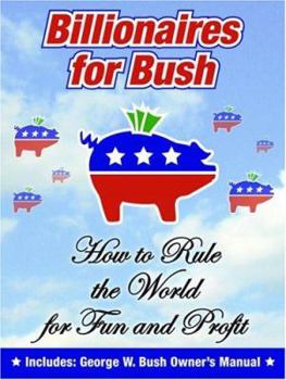 Billionaires for Bush: How to Rule the World for Fun and Profit