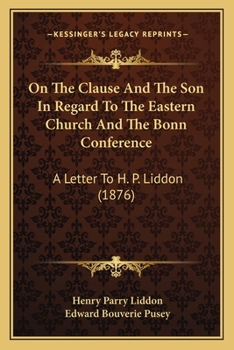 Paperback On The Clause And The Son In Regard To The Eastern Church And The Bonn Conference: A Letter To H. P. Liddon (1876) Book