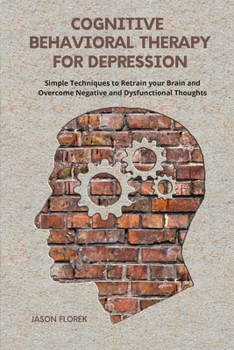 Paperback Cognitive Behavioral Therapy for Depression: Simple Techniques to Retrain your Brain and Overcome Negative and Dysfunctional Thoughts. Book