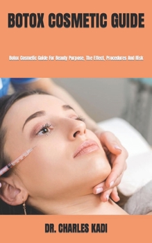 BOTOX COSMETIC GUIDE: Botox Cosmetic Guide For Beauty Purpose, The Effect, Procedures And Risk