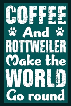 Coffee And Rottweiler Make The World Round: Notebook Gifts For Coffee And Dog Lovers, Rottweiler Journal Notebook Best Gifts For Who Love Rottweiler ... Blank Lined Ruled Journal 6"x9" 100 Pages