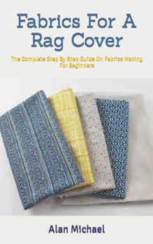 Paperback Fabrics For A Rag Cover: The Complete Step By Step Guide On Fabrics Making For Beginners Book