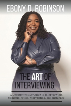 Paperback The Art Of Interviewing: A Comprehensive Guide to Interviewing, Communication, Storytelling, and Influence Book