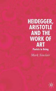 Hardcover Heidegger, Aristotle and the Work of Art: Poeisis in Being Book