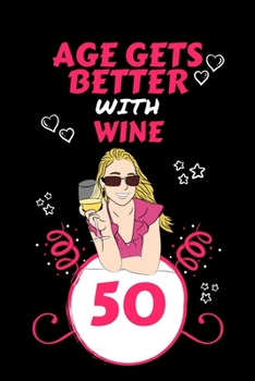 Age Gets Better With Wine 50: Perfect Gag Gift For 50 Year Old Wine Drinkers | Blank Lined Notebook Journal | 100 Pages 6 x 9 Format | Office Humour ... Hen Stag Do | Anniversary | Christmas | Xmas