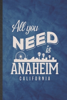 All You Need Is Anaheim California: Funny Blank Lined Backpacking Tourist Notebook/ Journal, Graduation Appreciation Gratitude Thank You Souvenir Gag Gift, Stylish Graphic 110 Pages