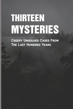 Paperback Thirteen Mysteries: Creepy Unsolved Cases From The Last Hundred Years: Collection Of Unsolved True Crime Book