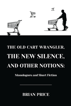 Paperback The Old Cart Wrangler, The New Silence, and Other Notions: Monologues and Short Fiction Book