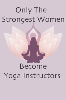 Paperback Only The Strongest Women Become Yoga Instructors: Notebook Gift for Women Yoga Teachers Yoga Instructors Gifts Book