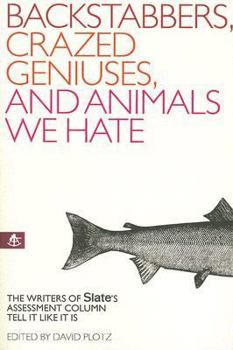 Paperback Backstabbers, Crazed Geniuses, and Animals We Hate: The Writers of Slate's "Assessment" Column Tell It Like It Is Book