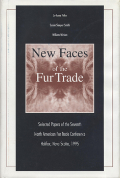 Hardcover New Faces of the Fur Trade: Selected Papers of the Seventh North American Fur Trade Conference Halifax, Nova Scotia, 1995 Book