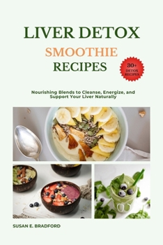 Liver Detox Smoothie Recipes: Cleanse Naturally, Boost Your Energy, and Support Your Liver’s Vital Work (The Complete Juicing & Smoothie Series)