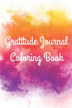 Gratitude Journal Coloring Book: Beautiful Book with Gratitude Prompts, Coloring Pages, Motivational Quotes and Positive Affirmations for Cultivating an Attitude of Gratitude [100 Pages 6.0 x 9.0]