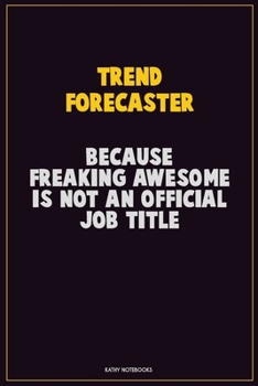 Trend Forecaster, Because Freaking Awesome Is Not An Official Job Title: Career Motivational Quotes 6x9 120 Pages Blank Lined Notebook Journal
