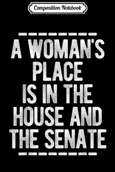 Composition Notebook: Feminist Quote A Woman's Place Is In House Senate Fun Gift  Journal/Notebook Blank Lined Ruled 6x9 100 Pages