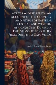 Across Widest Africa: An Account of the Country and People of Eastern, Central and Western Africa as Seen During a Twelve Months' Journey from Djibuti to Cape Verde, Volume 11915