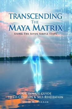 Paperback Transcending the Maya Matrix: Using the Seven simple Steps: Our Innate Guide to Co-Creation & Self-Realization Book