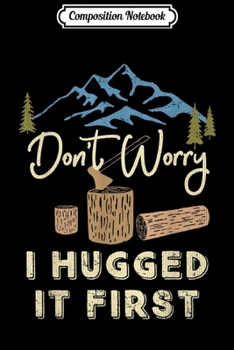 Composition Notebook: Don't Worry I Hugged It First Ax Logging Lumberjack Journal/Notebook Blank Lined Ruled 6x9 100 Pages