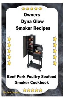 Paperback Dyna Glo Smoker Recipes: Beef Pork Poultry Seafood Smoker Cookbook Book