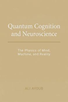 Paperback Quantum Cognition & Neuroscience: The Physics of Mind, Machine, and Reality Book