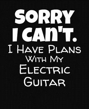 Paperback Sorry I Can't I Have Plans With My Electric Guitar: College Ruled Composition Notebook Book