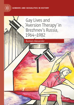 Gay Lives and 'Aversion Therapy' in Brezhnev's Russia, 1964-1982 (Genders and Sexualities in History)