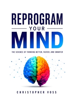 Reprogram Your Mind: The Science of Thinking Better, Faster, and Smarter