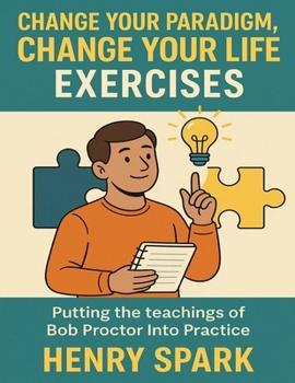 Paperback Change Your Paradigm, Change Your Life Exercises: Putting the teachings of Bob Proctor Into Practice Book