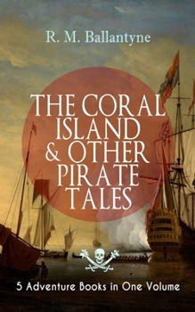 THE CORAL ISLAND & OTHER PIRATE TALES – 5 Adventure Books in One Volume: Including The Madman and the Pirate, Under the Waves, The Pirate City and Gascoyne, the Sandal-Wood Trader